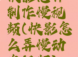 快影怎样制作慢视频(快影怎么弄慢动作视频)