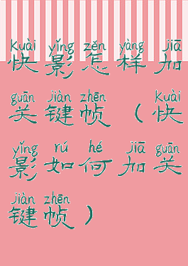 快影怎样加关键帧(快影如何加关键帧)