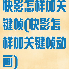 快影怎样加关键帧(快影怎样加关键帧动画)