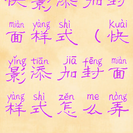 快影添加封面样式(快影添加封面样式怎么弄)