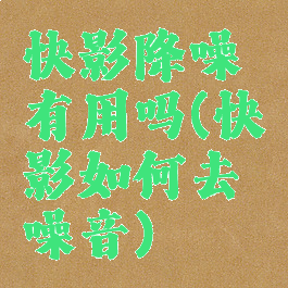 快影降噪有用吗(快影如何去噪音)