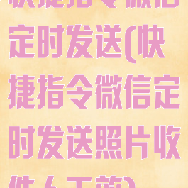 快捷指令微信定时发送(快捷指令微信定时发送照片收件人无效)