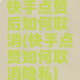 快手点赞后如何取消(快手点赞如何取消隐私)