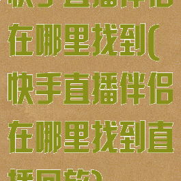 快手直播伴侣在哪里找到(快手直播伴侣在哪里找到直播回放)