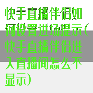 快手直播伴侣如何设置进场提示(快手直播伴侣进入直播间怎么不显示)