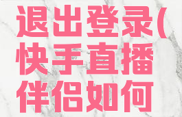快手直播伴侣如何退出登录(快手直播伴侣如何退出登录帐号)