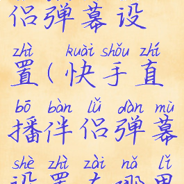 快手直播伴侣弹幕设置(快手直播伴侣弹幕设置在哪里)