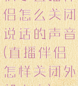 快手直播伴侣怎么关闭说话的声音(直播伴侣怎样关闭外部声音)