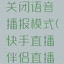 快手直播伴侣怎么关闭语音播报模式(快手直播伴侣直播怎么关闭麦克风)