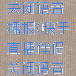 快手直播伴侣怎么关闭语音播报(快手直播伴侣关闭语音播报后还有声音)