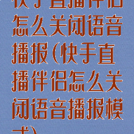 快手直播伴侣怎么关闭语音播报(快手直播伴侣怎么关闭语音播报模式)