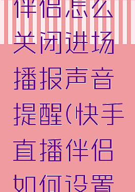 快手直播伴侣怎么关闭进场播报声音提醒(快手直播伴侣如何设置进场提示)