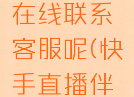 快手直播伴侣怎么在线联系客服呢(快手直播伴侣怎么接取任务)