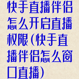 快手直播伴侣怎么开启直播权限(快手直播伴侣怎么窗口直播)