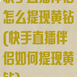 快手直播伴侣怎么提现黄钻(快手直播伴侣如何提现黄钻)