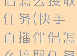 快手直播伴侣怎么接取任务(快手直播伴侣怎么接取任务呢)