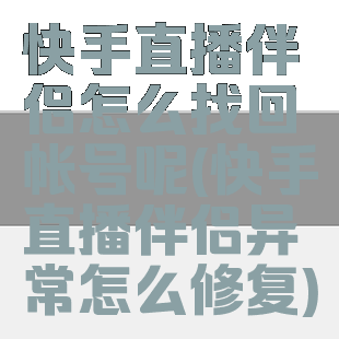 快手直播伴侣怎么找回帐号呢(快手直播伴侣异常怎么修复)