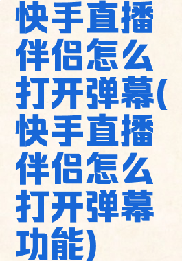 快手直播伴侣怎么打开弹幕(快手直播伴侣怎么打开弹幕功能)