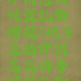 快手直播伴侣怎么设置礼物播报(快手直播伴侣怎么语音播报礼物和评论)