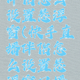 快手直播伴侣怎么设置悬浮窗(快手直播伴侣怎么设置悬浮窗口播放)