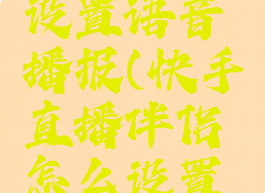 快手直播伴侣怎么设置语音播报(快手直播伴侣怎么设置语音播报模式)