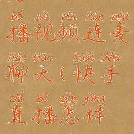 快手直播怎么和主播视频连麦聊天(快手直播怎样连麦视频聊天)