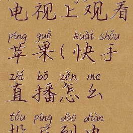 快手直播怎么投屏到电视上观看苹果(快手直播怎么投屏到电视上观看苹果手机)