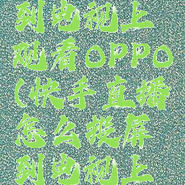 快手直播怎么投屏到电视上观看OPPO(快手直播怎么投屏到电视上观看安卓手机)