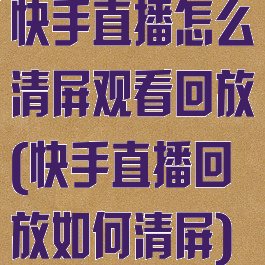快手直播怎么清屏观看回放(快手直播回放如何清屏)