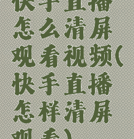 快手直播怎么清屏观看视频(快手直播怎样清屏观看)