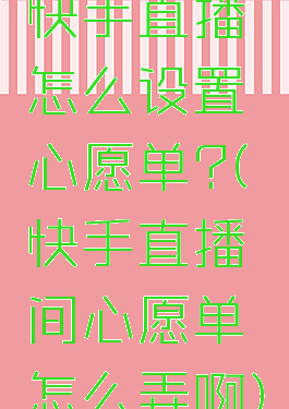 快手直播怎么设置心愿单?(快手直播间心愿单怎么弄啊)