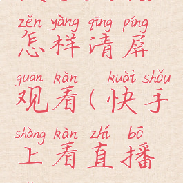 快手直播怎样清屏观看(快手上看直播怎么清屏)