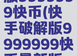 快手破解版9999999快币(快手破解版9999999快币最新版本2023)