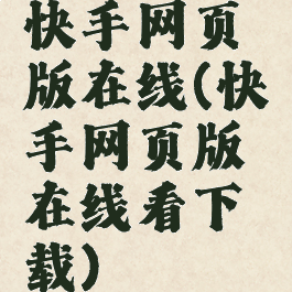 快手网页版在线(快手网页版在线看下载)