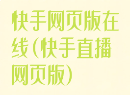 快手网页版在线(快手直播网页版)