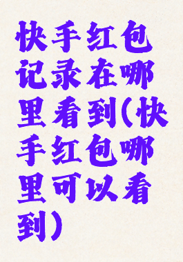 快手红包记录在哪里看到(快手红包哪里可以看到)