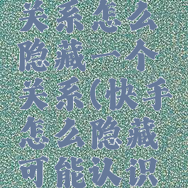 快手亲密关系怎么隐藏一个关系(快手怎么隐藏可能认识的人)