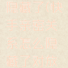 快手亲密关系怎么隐藏了(快手亲密关系怎么隐藏了对放可以看见关系)