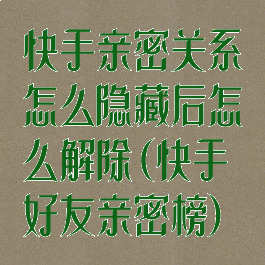快手亲密关系怎么隐藏后怎么解除(快手好友亲密榜)