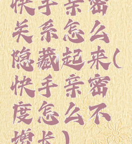 快手亲密关系怎么隐藏起来(快手亲密度怎么不增长)