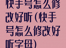 快手号怎么修改好听(快手号怎么修改好听字母)