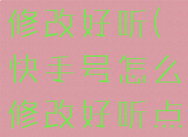 快手号怎么修改好听(快手号怎么修改好听点)