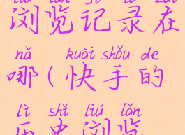 快手历史浏览记录在哪(快手的历史浏览记录)