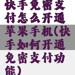 快手免密支付怎么开通苹果手机(快手如何开通免密支付功能)