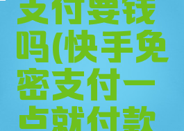 快手免密支付要钱吗(快手免密支付一点就付款吗)