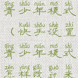 快手咋设置青少年模式(快手设置青少年模式怎样改过来)