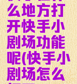 快手在什么地方打开快手小剧场功能呢(快手小剧场怎么打开)