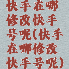 快手在哪修改快手号呢(快手在哪修改快手号呢)