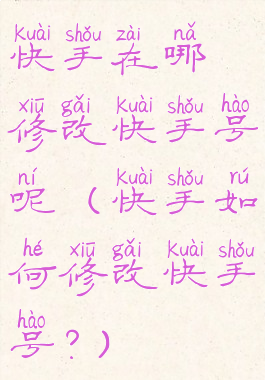 快手在哪修改快手号呢(快手如何修改快手号?)