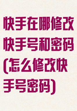 快手在哪修改快手号和密码(怎么修改快手号密码)